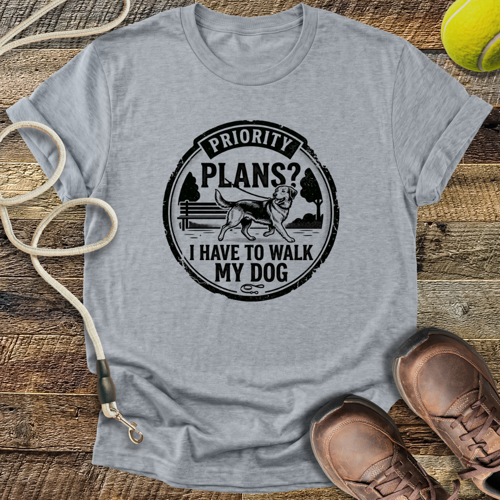 Priority Plans? I Have To Walk My Dog T-Shirt