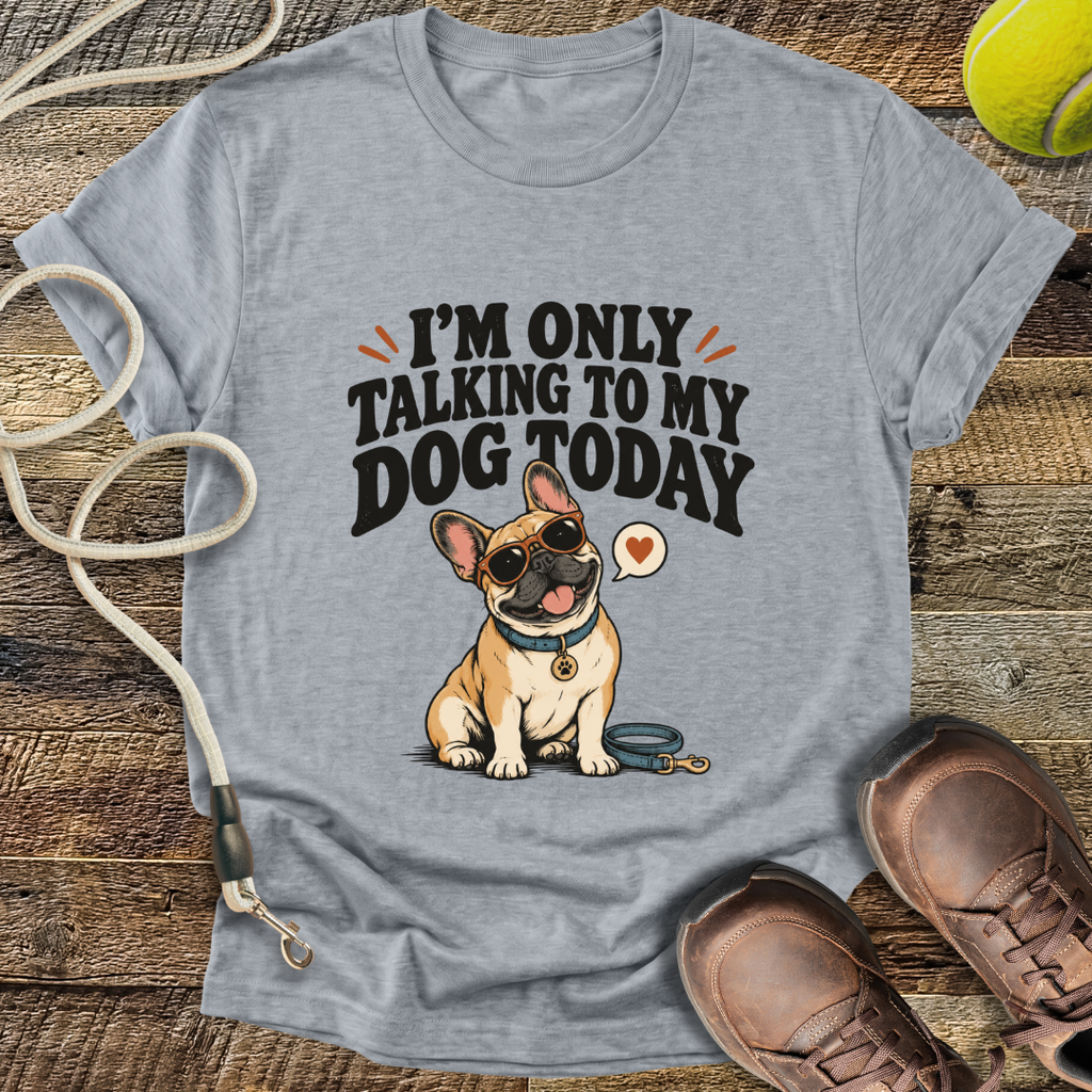 I'm Only Talking To My Dog Today (French Bulldog) T-Shirt