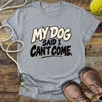 My Dog Said I Can't Come T-Shirt