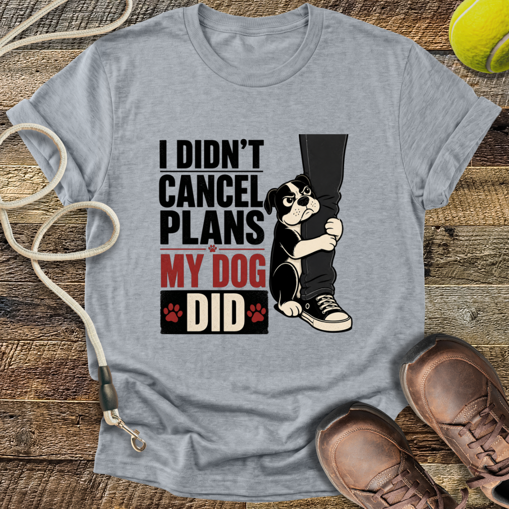 I Didn't Cancel Plans, My Dog Did T-Shirt
