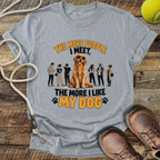 The More People I Meet, The More I Like My Dog T-Shirt