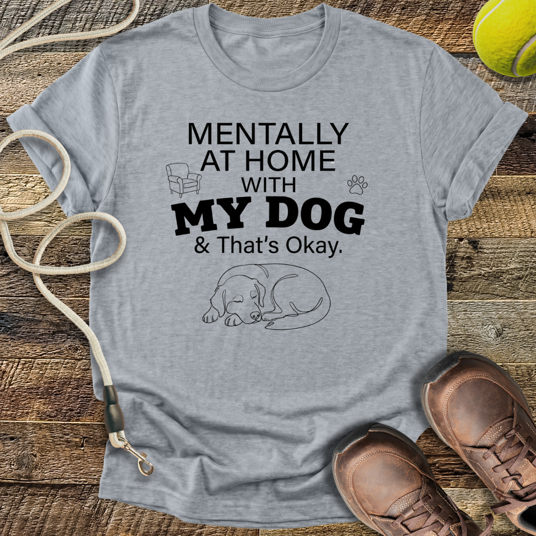 Mentally At Home With My Dog, And That's Okay T-Shirt