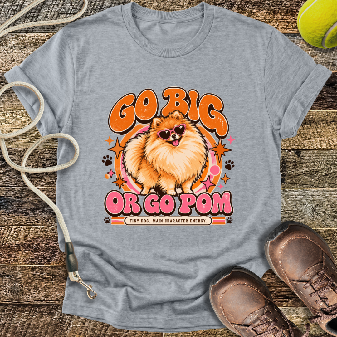 Go Big Or Go Pom (Pomeranian) T-Shirt