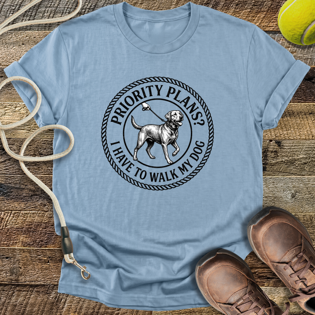 Priority Plans? I Have to Walk My Dog T-Shirt