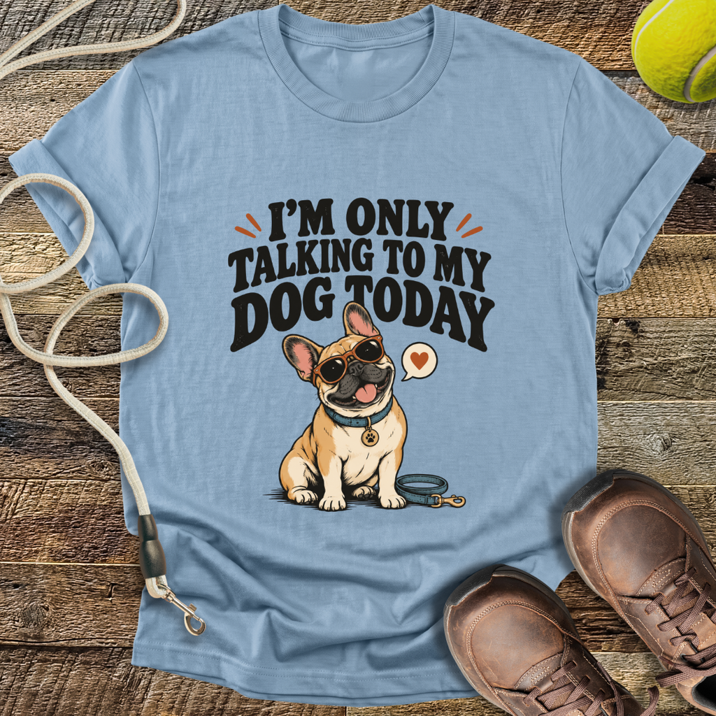 I'm Only Talking To My Dog Today (French Bulldog) T-Shirt