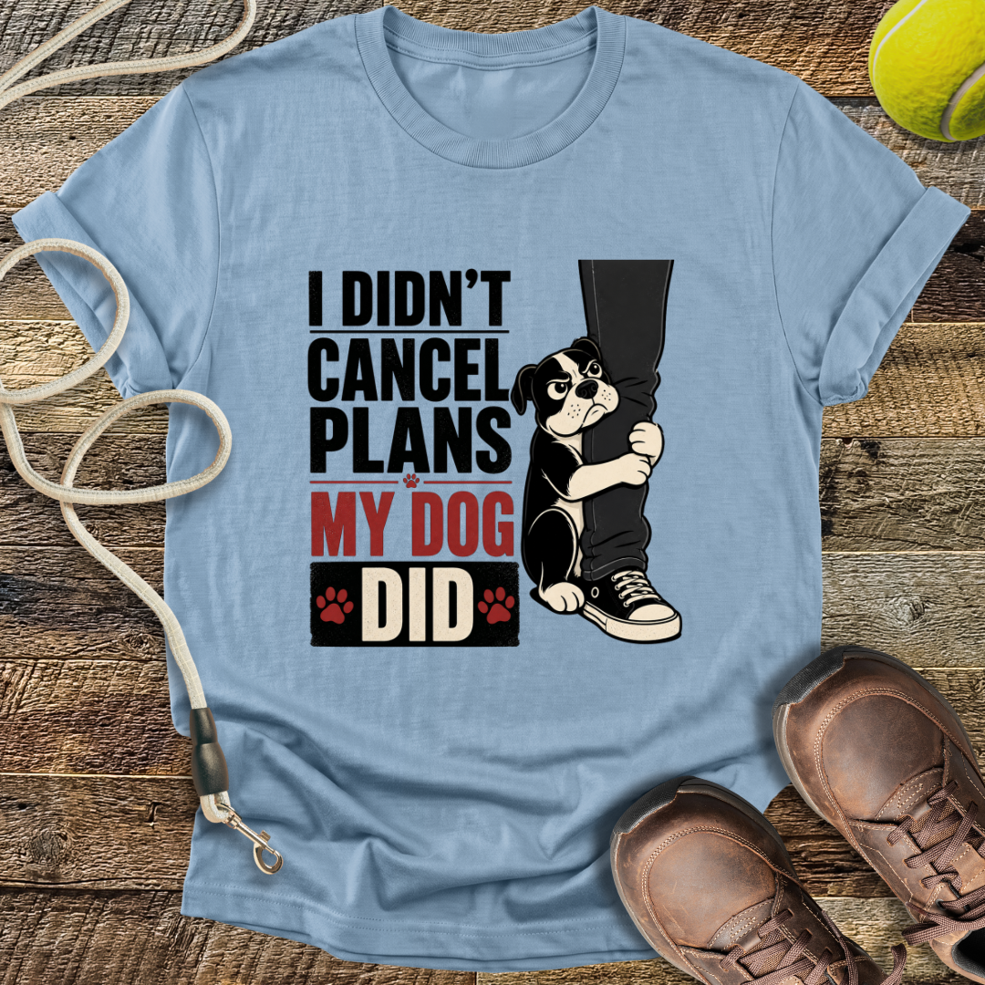 I Didn't Cancel Plans, My Dog Did T-Shirt