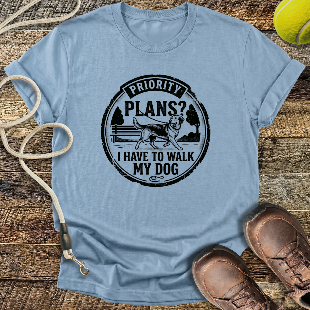Priority Plans? I Have To Walk My Dog T-Shirt