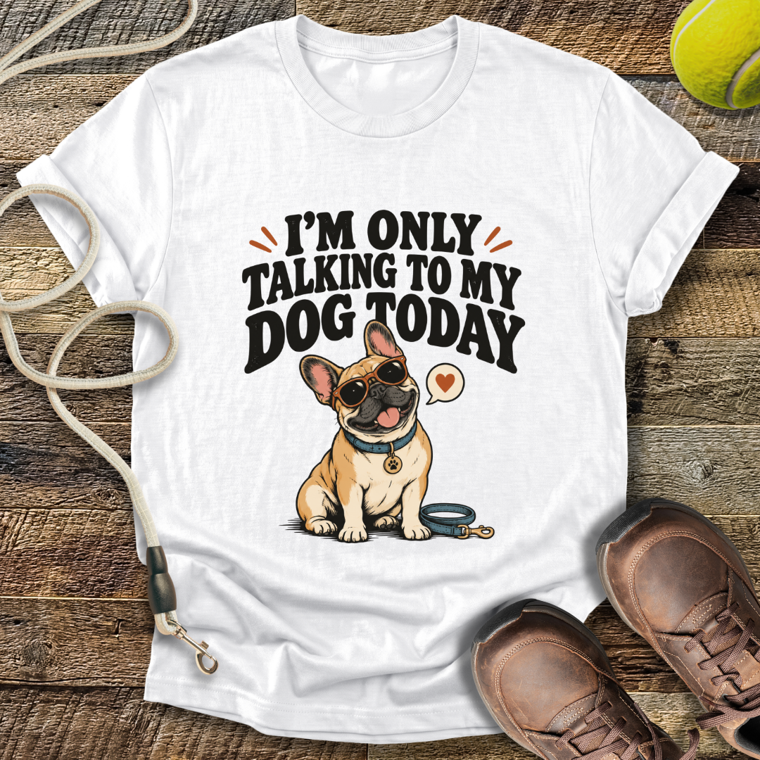 I'm Only Talking To My Dog Today (French Bulldog) T-Shirt