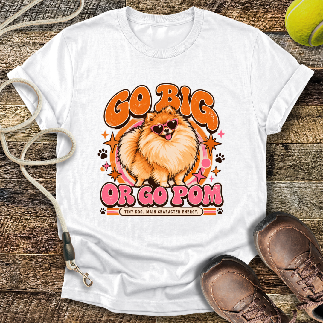 Go Big Or Go Pom (Pomeranian) T-Shirt