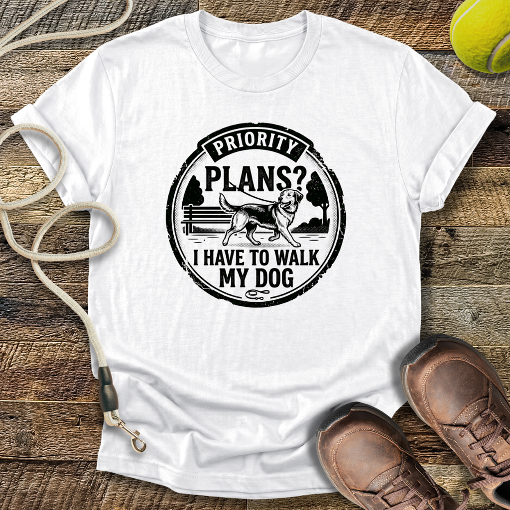 Priority Plans? I Have To Walk My Dog T-Shirt