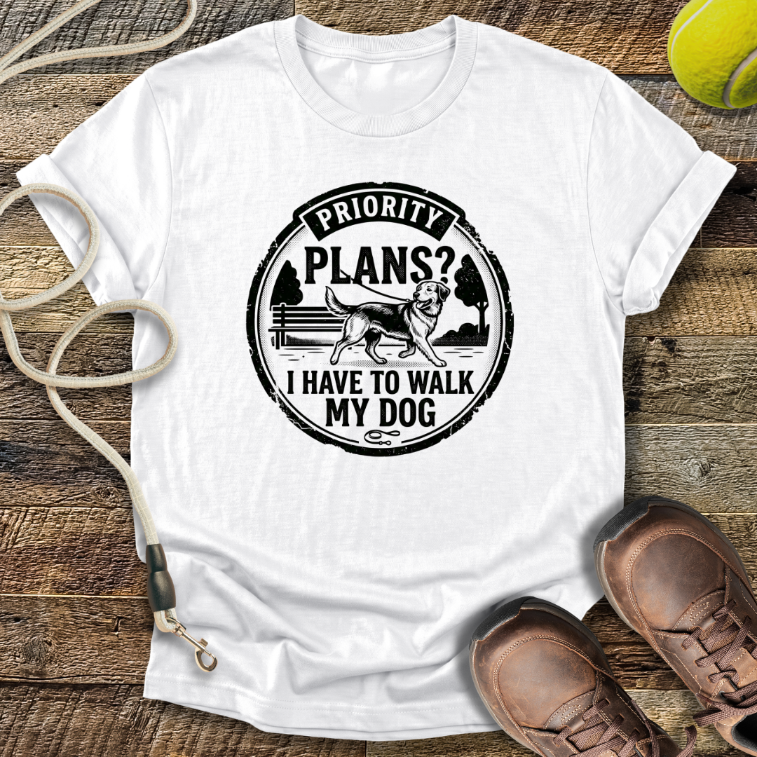 Priority Plans? I Have To Walk My Dog T-Shirt