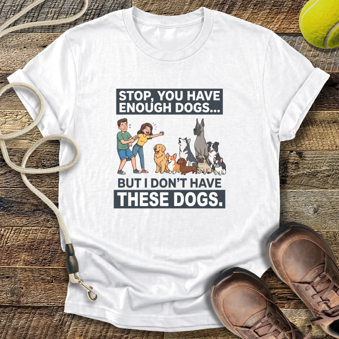 Stop, You Have Enough Dogs T-Shirt