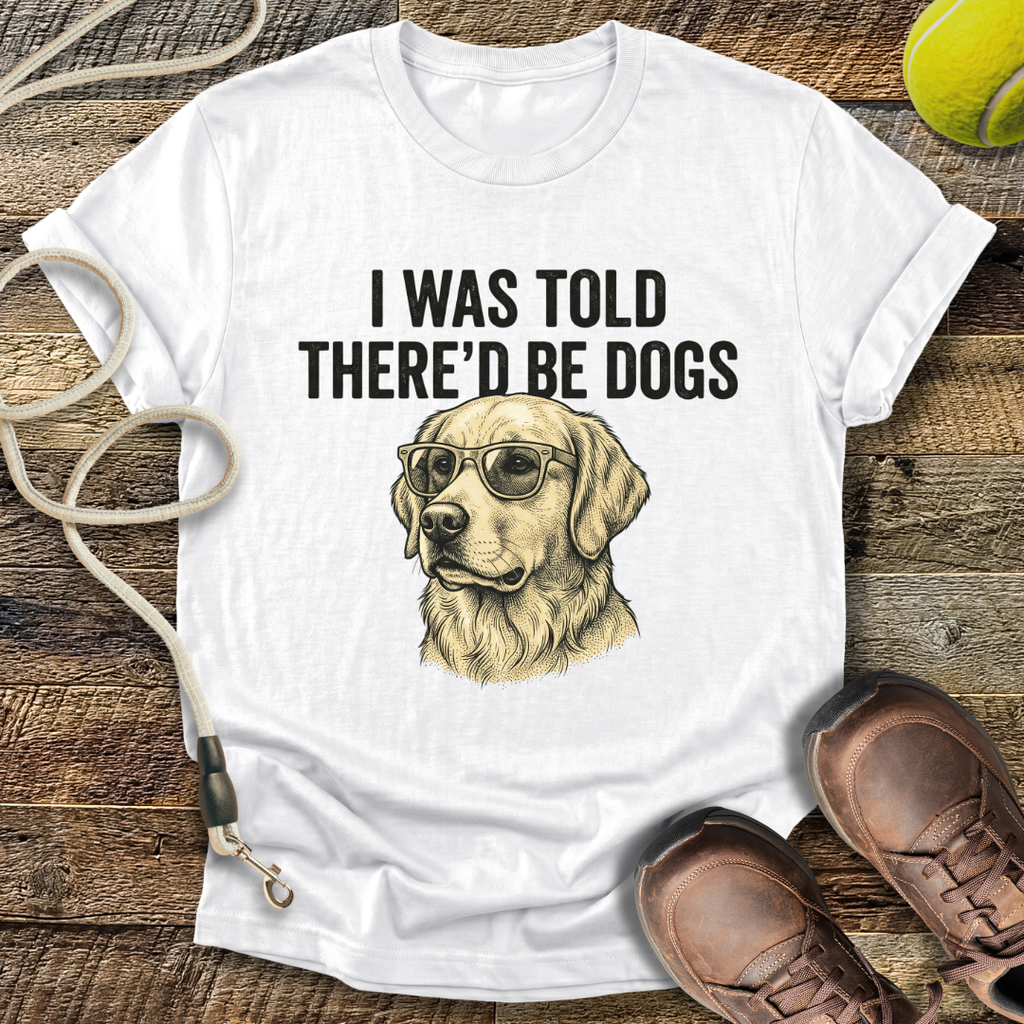 I Was Told There'd Be Dogs T-Shirt