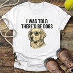 I Was Told There'd Be Dogs T-Shirt