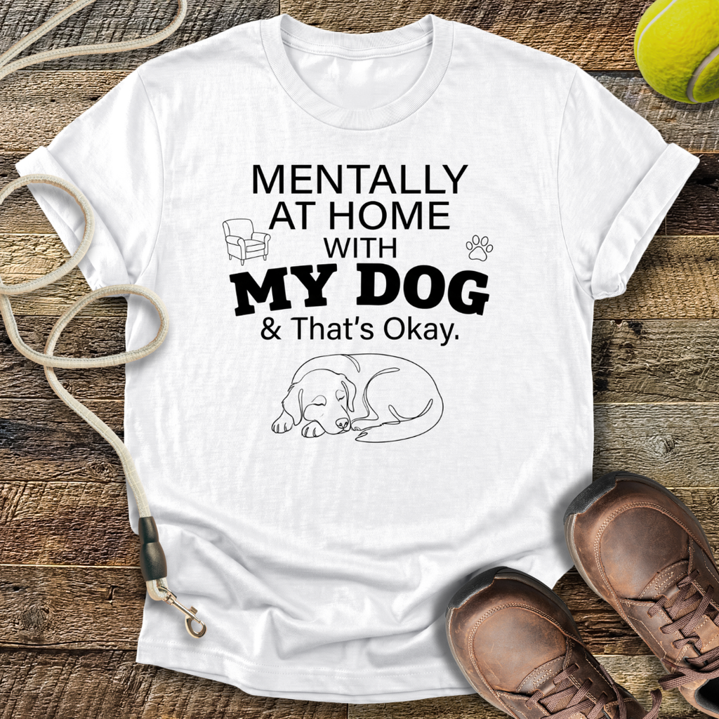 Mentally At Home With My Dog, And That's Okay T-Shirt