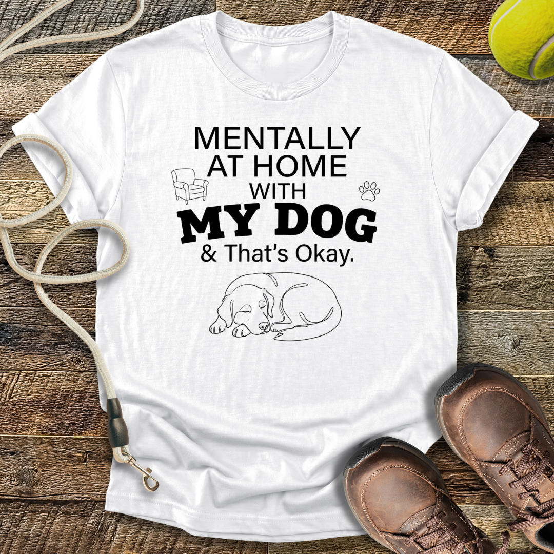 Mentally At Home With My Dog, And That's Okay T-Shirt