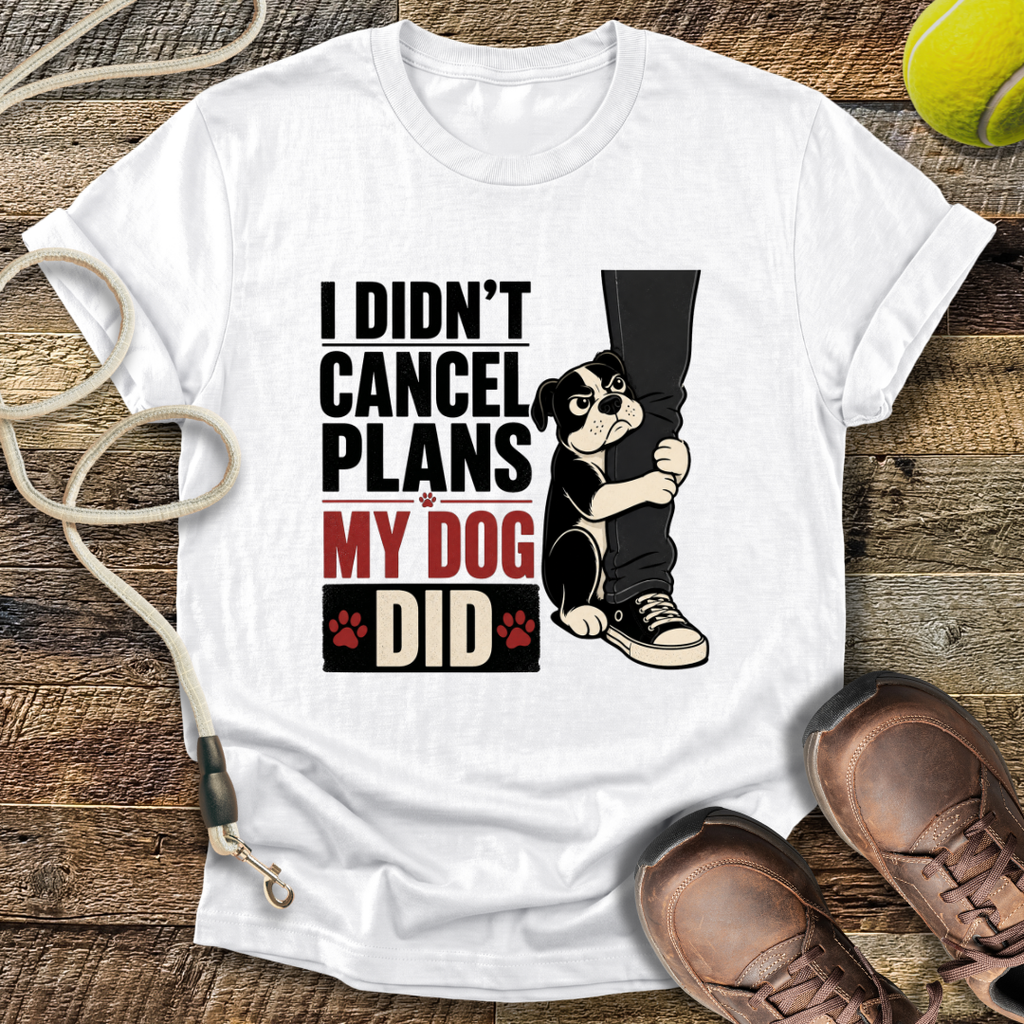 I Didn't Cancel Plans, My Dog Did T-Shirt