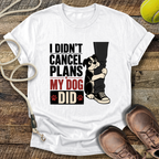 I Didn't Cancel Plans, My Dog Did T-Shirt